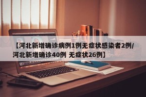 【河北新增确诊病例1例无症状感染者2例/河北新增确诊40例 无症状26例】