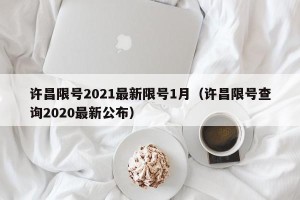 许昌限号2021最新限号1月（许昌限号查询2020最新公布）