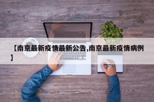 【南京最新疫情最新公告,南京最新疫情病例】