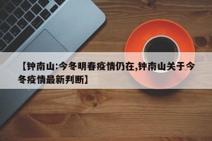 【钟南山:今冬明春疫情仍在,钟南山关于今冬疫情最新判断】