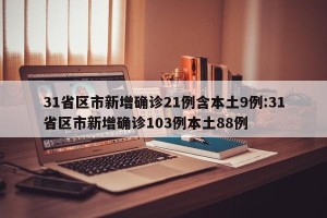 31省区市新增确诊21例含本土9例:31省区市新增确诊103例本土88例