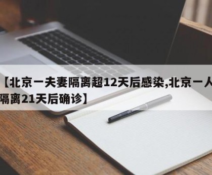 【北京一夫妻隔离超12天后感染,北京一人隔离21天后确诊】