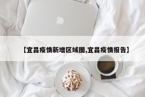 【宜昌疫情新增区域图,宜昌疫情报告】