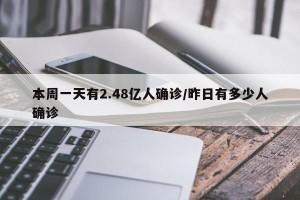 本周一天有2.48亿人确诊/昨日有多少人确诊